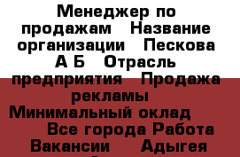 Менеджер по продажам › Название организации ­ Пескова А.Б › Отрасль предприятия ­ Продажа рекламы › Минимальный оклад ­ 35 000 - Все города Работа » Вакансии   . Адыгея респ.,Адыгейск г.